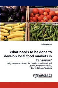 What needs to be done to develop local food markets in Tanzania? di Rahma Adam edito da LAP Lambert Acad. Publ.