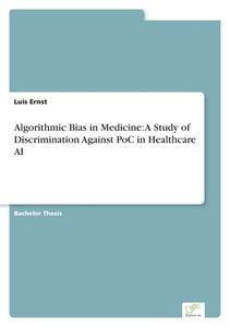 Algorithmic Bias in Medicine: A Study of Discrimination Against PoC in Healthcare AI di Luis Ernst edito da Diplom.de