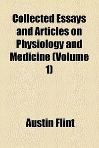 Collected Essays And Articles On Physiology And Medicine (1903) di Austin Flint edito da General Books Llc