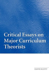 Critical Essays on Major Curriculum Theorists di David Scott edito da Routledge