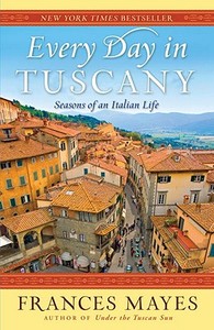 Every Day in Tuscany: Seasons of an Italian Life di Frances Mayes edito da BROADWAY BOOKS