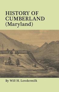 History of Cumberland (Maryland) from the Time of the Indian Town, Caiuctucuc in 1728 up to the Present Day [1878]. With di Will H. Lowdermilk edito da Clearfield