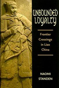 Unbounded Loyalty: Frontier Crossing in Liao China di Naomi Standen edito da UNIV OF HAWAII PR