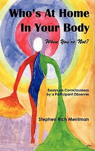 Who's at Home in Your Body (When You're Not)? Essays on Consciousness by a Participant Observer di Stephen Rich Merriman edito da Four Rivers Press