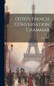 Otto's French Conversation Grammar di Emil Otto edito da LEGARE STREET PR