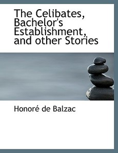 The Celibates, Bachelor's Establishment, and other Stories di Honoré de Balzac edito da BiblioLife