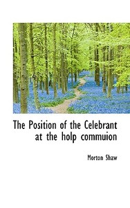 The Position Of The Celebrant At The Holp Commuion di Morton Shaw edito da Bibliolife