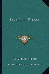 Excuse It Please di Oliver Herford edito da Kessinger Publishing