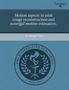 Motion Aspects In Joint Image Reconstruction And Nonrigid Motion Estimation. di Se Young Chun edito da Proquest, Umi Dissertation Publishing