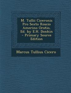 M. Tullii Ciceronis Pro Sexto Roscio Amerino Oratio, Ed. by E.H. Donkin di Marcus Tullius Cicero edito da Nabu Press