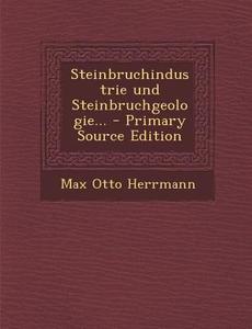Steinbruchindustrie Und Steinbruchgeologie... di Max Otto Herrmann edito da Nabu Press