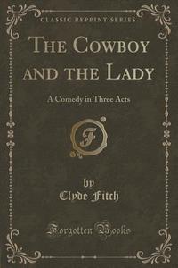 The Cowboy And The Lady di Clyde Fitch edito da Forgotten Books
