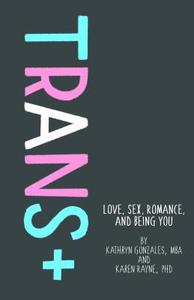 Trans+: Love, Sex, Romance, and Being You di Kathryn Gonzales, Karen Rayne edito da MAGINATION PR