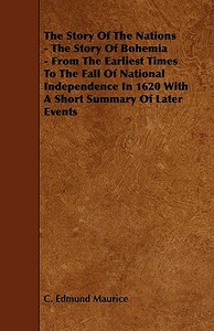 The Story of the Nations - The Story of Bohemia - From the Earliest Times to the Fall of National Independence in 1620 w di C. Edmund Maurice edito da Lowrie Press