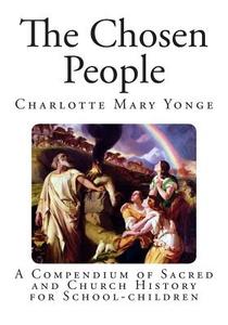 The Chosen People: A Compendium of Sacred and Church History for School-Children di Charlotte Mary Yonge edito da Createspace