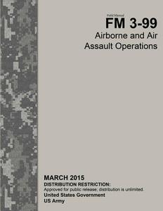 Field Manual FM 3-99 Airborne and Air Assault Operations March 2015 di United States Government Us Army edito da Createspace