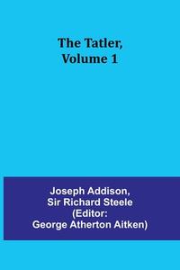 The Tatler, Volume 1 di Joseph Addison edito da Alpha Editions