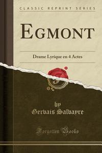 Egmont: Drame Lyrique En 4 Actes (Classic Reprint) di Gervais Salvayre edito da Forgotten Books