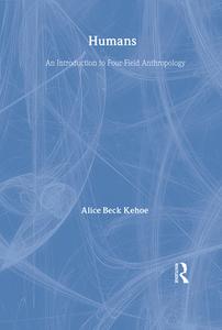 Humans: An Introduction to Four-Field Anthropology di Alice Beck Kehoe, Bec Kehoe Alice edito da Routledge