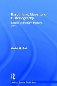 Barbarians, Maps, and Historiography di Walter Goffart edito da Routledge