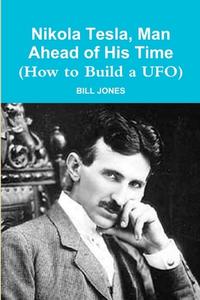 Nikola Tesla, Man Ahead Of His Time (how To Build A Ufo) di Bill Jones edito da Lulu.com