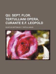 Qu. Sept. Flor. Tertulliani Opera, Curante E.F. Leopold di Quintus Septimius Tertullianus edito da Rarebooksclub.com
