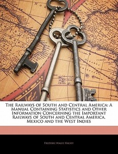 The A Manual Containing Statistics And Other Information Concerning The Important Railways Of South And Central America, Mexico And The West Indies di Frederic Magie Halsey edito da Bibliolife, Llc
