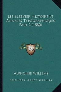 Les Elzevier Histoire Et Annales Typographiques Part 2 (1880) di Alphonse Willems edito da Kessinger Publishing