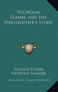 Nicholas Flamel and the Philosopher's Stone di Nicolas Flamel, Nicholas Flammel, Nicholas Flamel edito da Kessinger Publishing