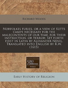 Norfolkes Furies, Or A View Of Ketts Campe Necessary For The Malecontents Of Our Time, For Their Instruction, Or Terror; Set Forth First In Latin By A di Richard Woods edito da Eebo Editions, Proquest