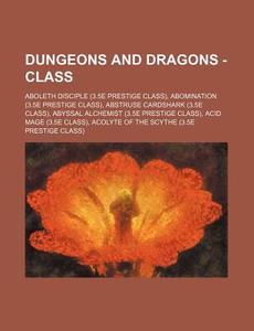 Dungeons And Dragons - Class: Aboleth Disciple (3.5e Prestige Class), Abomination (3.5e Prestige Class), Abstruse Cardshark (3.5e Class), Abyssal Alch di Source Wikia edito da Books Llc, Wiki Series
