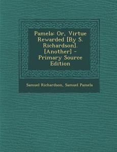 Pamela: Or, Virtue Rewarded [By S. Richardson]. [Another] - Primary Source Edition di Samuel Richardson, Samuel Pamela edito da Nabu Press