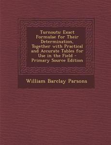 Turnouts: Exact Formulae for Their Determination, Together with Practical and Accurate Tables for Use in the Field - Primary Sou di William Barclay Parsons edito da Nabu Press