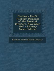 Northern Pacific Railroad: Memorial of the Board of Directors. November, 1867 - Primary Source Edition edito da Nabu Press