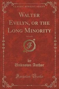 Walter Evelyn, Or The Long Minority, Vol. 1 Of 3 (classic Reprint) di Unknown Author edito da Forgotten Books