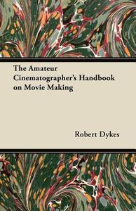 The Amateur Cinematographer's Handbook on Movie Making di Robert Dykes edito da Coss Press