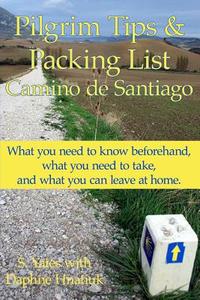 Pilgrim Tips & Packing List Camino de Santiago: What You Need to Know Beforehand, What You Need to Take, and What You Can Leave at Home. di S. Yates edito da Createspace