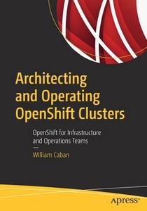 Architecting and Operating OpenShift Clusters di William Caban edito da Apress