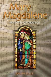 Mary Magdalene, Princess of Orange: Mary in Provence, France di Ralph Ellis edito da Createspace