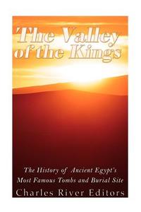 The Valley of the Kings: The History of Ancient Egypt's Most Famous Tombs and Burial Site di Charles River Editors edito da Createspace