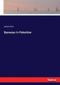 Byeways in Palestine di James Finn edito da hansebooks