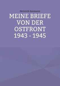 Meine Briefe von der Ostfront 1943 - 1945 di Heinrich Kaumann edito da Books on Demand