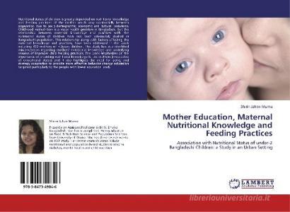 Mother Education, Maternal Nutritional Knowledge and Feeding Practices di Shirin Jahan Mumu edito da LAP Lambert Academic Publishing