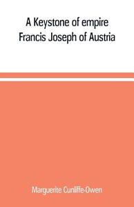 A Keystone of empire; Francis Joseph of Austria di Marguerite Cunliffe-Owen edito da Alpha Editions