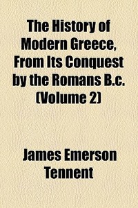 The History Of Modern Greece, From Its Conquest By The Romans B.c. (volume 2) di James Emerson Tennent edito da General Books Llc