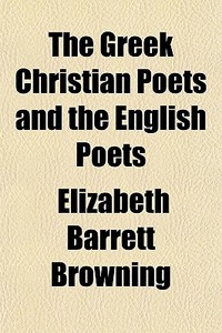 The Greek Christian Poets And The English Poets di Elizabeth Barrett Browning edito da General Books Llc