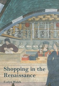 Shopping in the Renaissance - Consumer Cultures in Italy 1400-1600 di Evelyn S. Welch edito da Yale University Press
