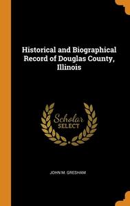 Historical And Biographical Record Of Douglas County, Illinois di John M. Gresham edito da Franklin Classics