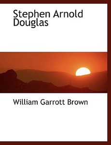 Stephen Arnold Douglas di William Garrott Brown edito da Bibliolife