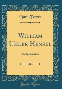 William Uhler Hensel: An Appreciation (Classic Reprint) di Barr Ferree edito da Forgotten Books